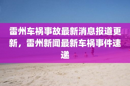 雷州车祸事故最新消息报道更新，雷州新闻最新车祸事件速递