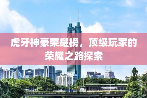 虎牙神豪荣耀榜，顶级玩家的荣耀之路探索