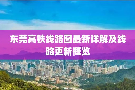 东莞高铁线路图最新详解及线路更新概览