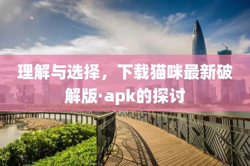 理解与选择，下载猫咪最新破解版·apk的探讨