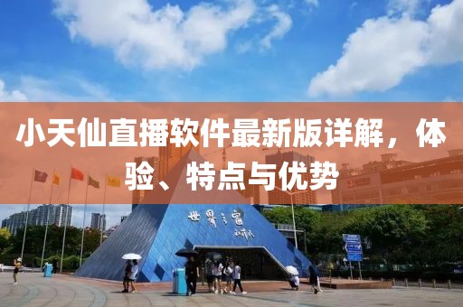 小天仙直播软件最新版详解，体验、特点与优势