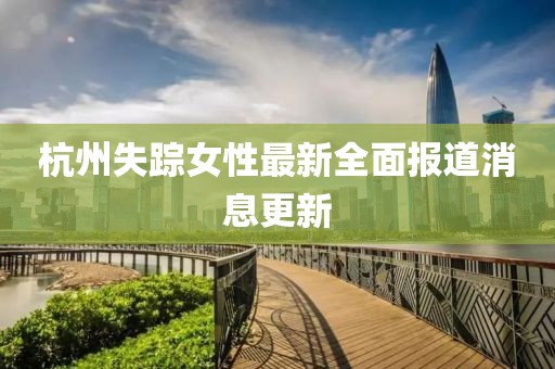 杭州失踪女性最新全面报道消息更新