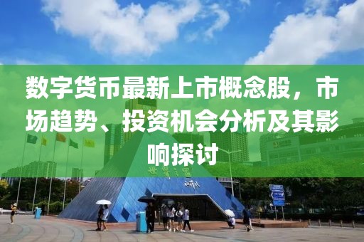 数字货币最新上市概念股，市场趋势、投资机会分析及其影响探讨