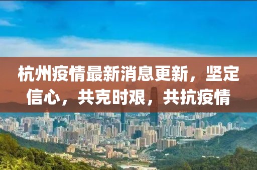 杭州疫情最新消息更新，坚定信心，共克时艰，共抗疫情