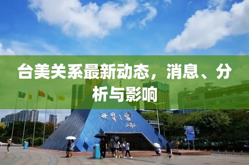台美关系最新动态，消息、分析与影响