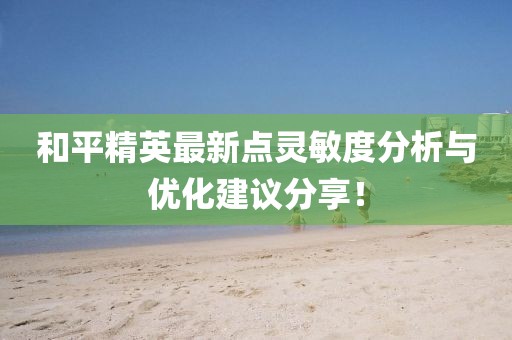 和平精英最新点灵敏度分析与优化建议分享！