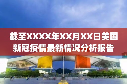 截至XXXX年XX月XX日美国新冠疫情最新情况分析报告