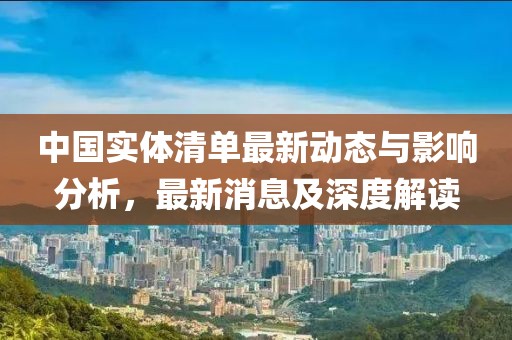 中国实体清单最新动态与影响分析，最新消息及深度解读