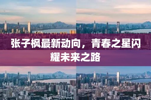 张子枫最新动向，青春之星闪耀未来之路