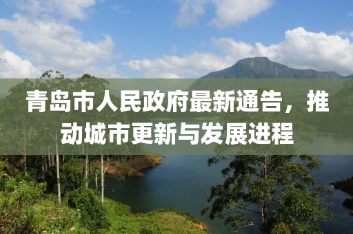 青岛市人民政府最新通告，推动城市更新与发展进程