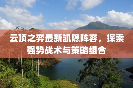 云顶之弈最新凯隐阵容，探索强势战术与策略组合