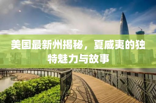 美国最新州揭秘，夏威夷的独特魅力与故事