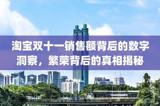 淘宝双十一销售额背后的数字洞察，繁荣背后的真相揭秘