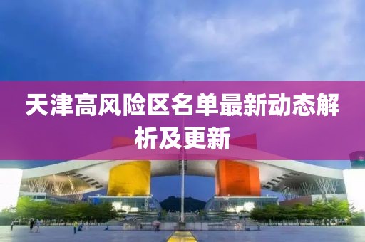 天津高风险区名单最新动态解析及更新