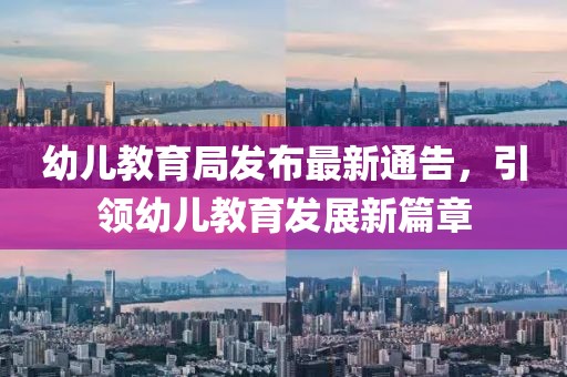幼儿教育局发布最新通告，引领幼儿教育发展新篇章