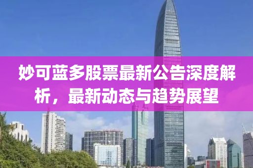 妙可蓝多股票最新公告深度解析，最新动态与趋势展望