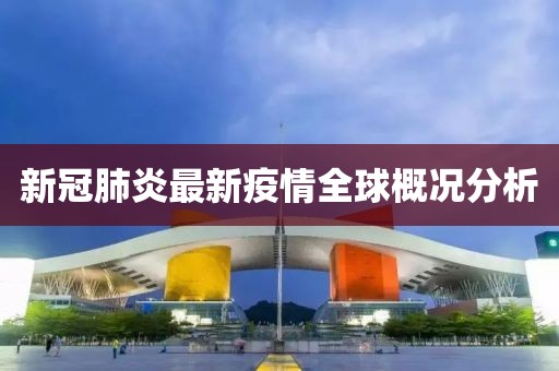 新冠肺炎最新疫情全球概况分析