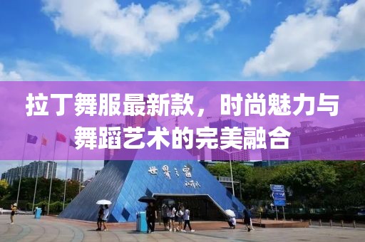 拉丁舞服最新款，时尚魅力与舞蹈艺术的完美融合