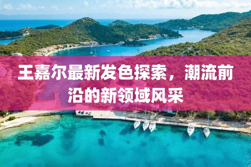 王嘉尔最新发色探索，潮流前沿的新领域风采