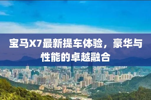 宝马X7最新提车体验，豪华与性能的卓越融合