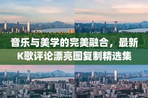 音乐与美学的完美融合，最新K歌评论漂亮图复制精选集