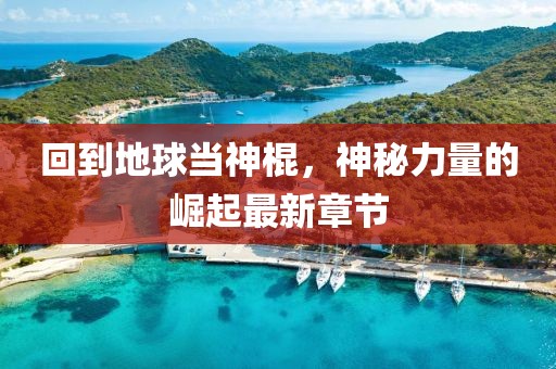 回到地球当神棍，神秘力量的崛起最新章节