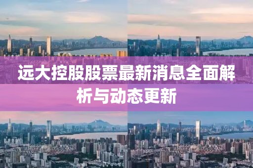 远大控股股票最新消息全面解析与动态更新