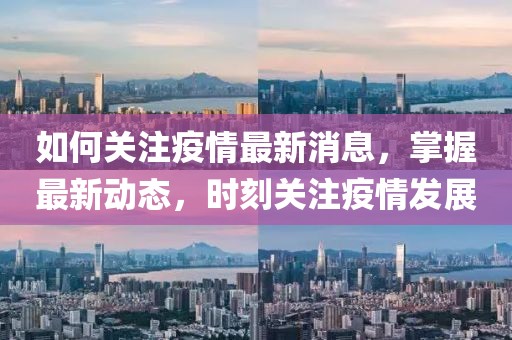 如何关注疫情最新消息，掌握最新动态，时刻关注疫情发展