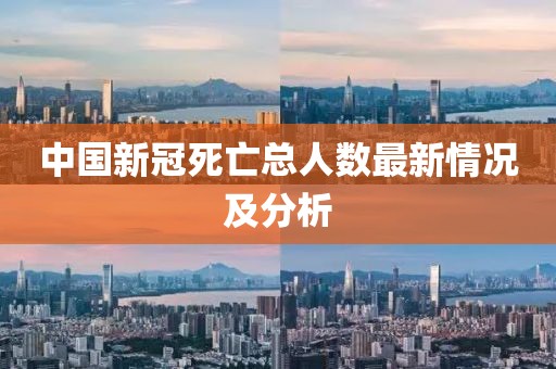 中国新冠死亡总人数最新情况及分析