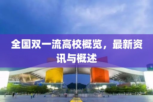 全国双一流高校概览，最新资讯与概述