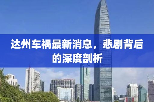 达州车祸最新消息，悲剧背后的深度剖析
