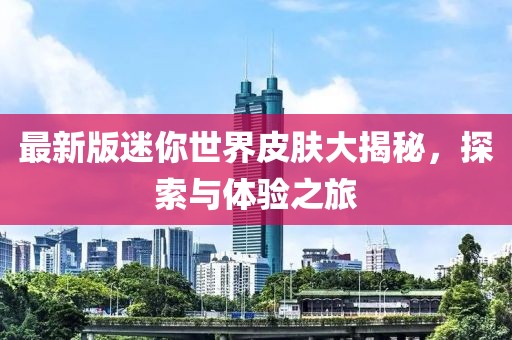 最新版迷你世界皮肤大揭秘，探索与体验之旅