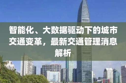 智能化、大数据驱动下的城市交通变革，最新交通管理消息解析