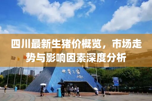 四川最新生猪价概览，市场走势与影响因素深度分析