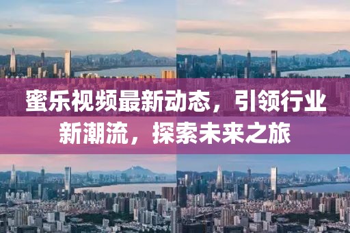 蜜乐视频最新动态，引领行业新潮流，探索未来之旅
