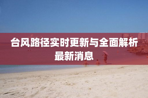 台风路径实时更新与全面解析最新消息