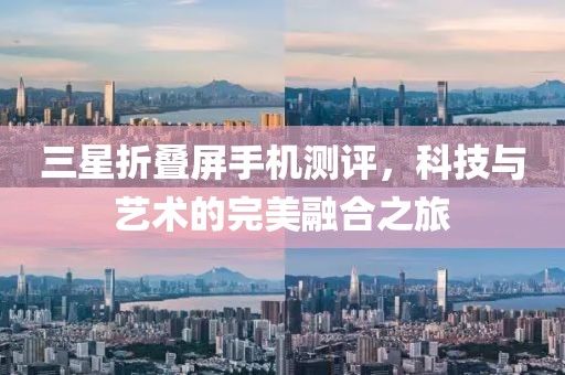 三星折叠屏手机测评，科技与艺术的完美融合之旅