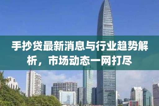 手抄贷最新消息与行业趋势解析，市场动态一网打尽