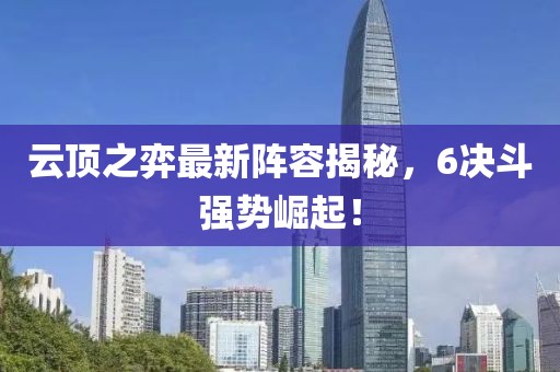 云顶之弈最新阵容揭秘，6决斗强势崛起！