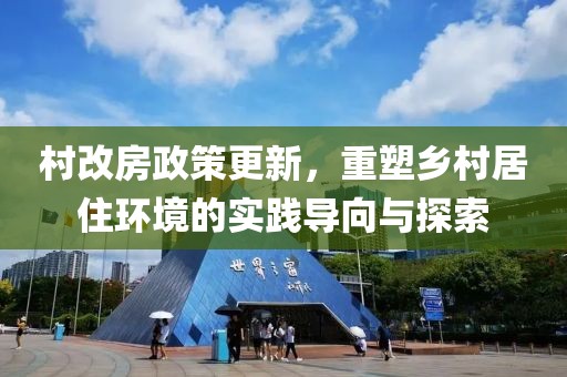 村改房政策更新，重塑乡村居住环境的实践导向与探索