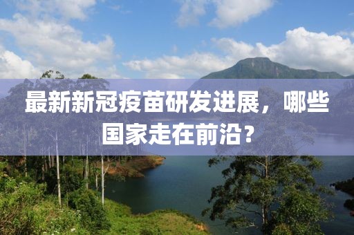 最新新冠疫苗研发进展，哪些国家走在前沿？