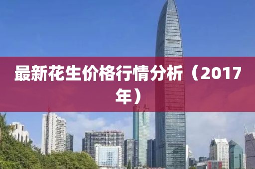 最新花生价格行情分析（2017年）