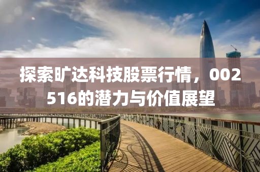 探索旷达科技股票行情，002516的潜力与价值展望