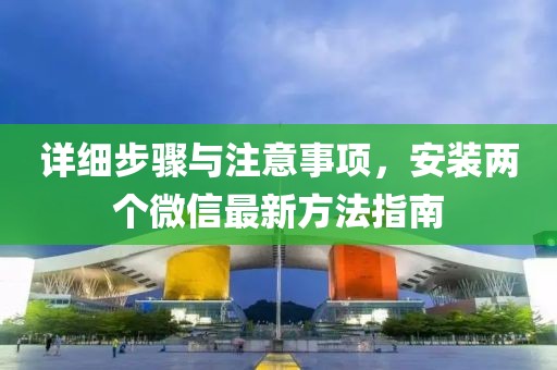 详细步骤与注意事项，安装两个微信最新方法指南