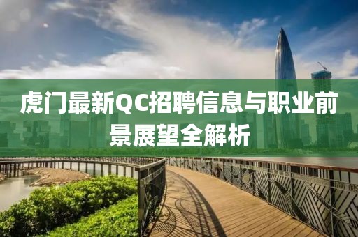 虎门最新QC招聘信息与职业前景展望全解析