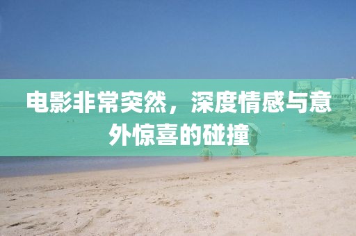 电影非常突然，深度情感与意外惊喜的碰撞