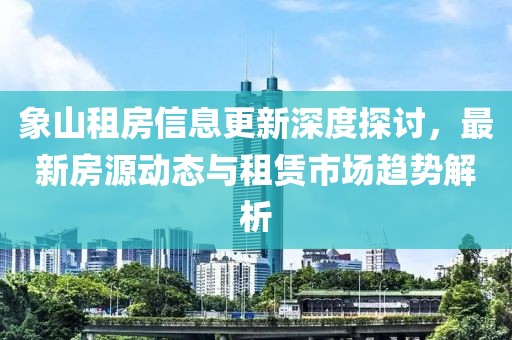 象山租房信息更新深度探讨，最新房源动态与租赁市场趋势解析