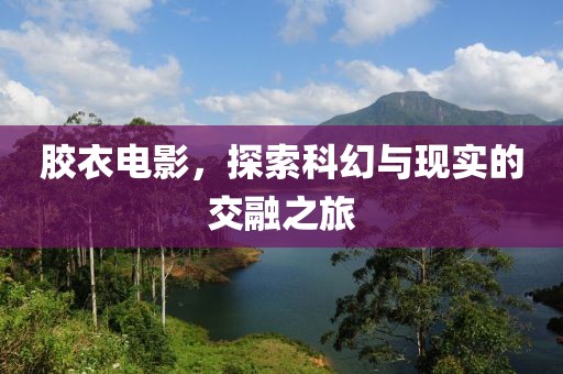 胶衣电影，探索科幻与现实的交融之旅