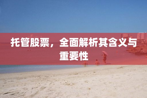 托管股票，全面解析其含义与重要性