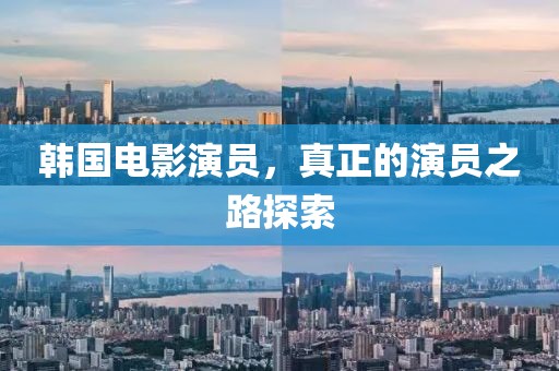韩国电影演员，真正的演员之路探索